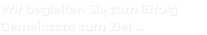 Wir begleiten Sie zum Erfolg Gemeinsam zum Ziel ...