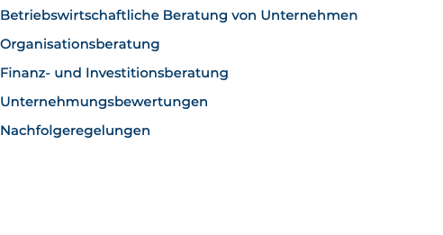 Betriebswirtschaftliche Beratung von Unternehmen Organisationsberatung Finanz- und Investitionsberatung Unternehmungsbewertungen Nachfolgeregelungen